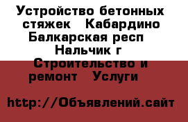 Устройство бетонных стяжек - Кабардино-Балкарская респ., Нальчик г. Строительство и ремонт » Услуги   